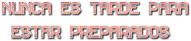 NUNCA ES TARDE PARA
 ESTAR PREPARADOS NUNCA ES TARDE PARA
 ESTAR PREPARADOS